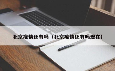北京疫情还有吗（北京疫情还有吗现在）