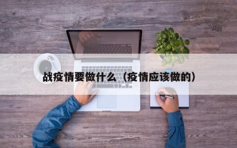 战疫情要做什么（疫情应该做的）